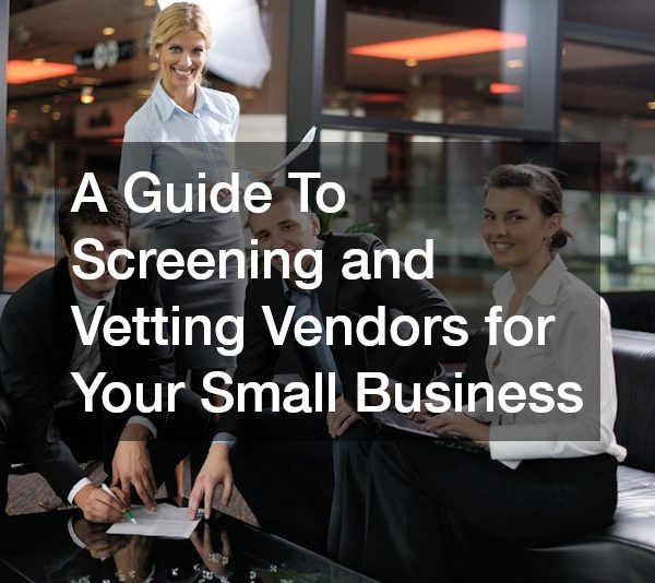 A Guide To Screening and Vetting Vendors for Your Small Business