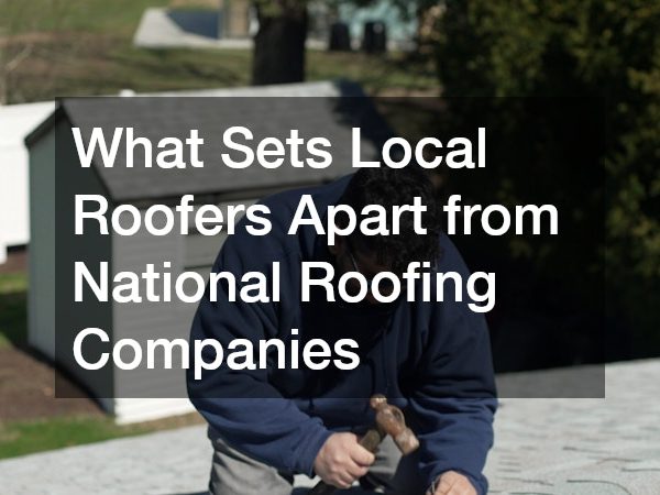 What Sets Local Roofers Apart from National Roofing Companies