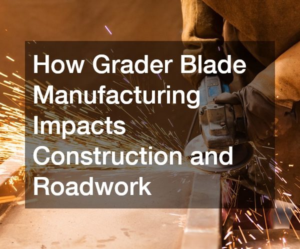 How Grader Blade Manufacturing Impacts Construction and Roadwork