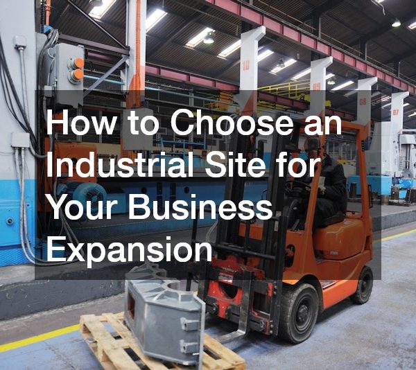 How to Choose an Industrial Site for Your Business Expansion