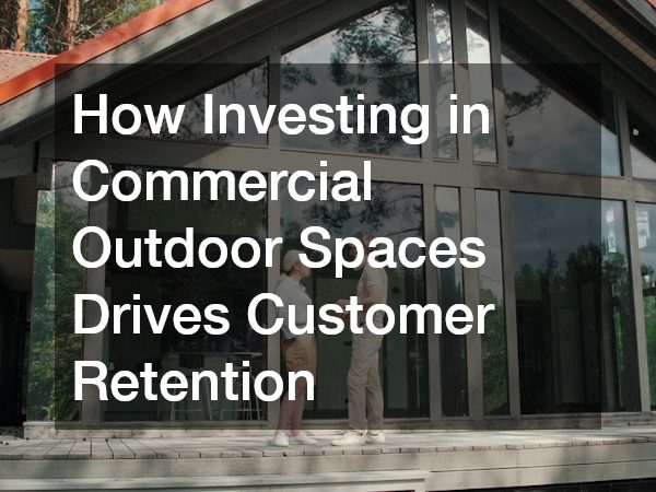 How Investing in Commercial Outdoor Spaces Drives Customer Retention