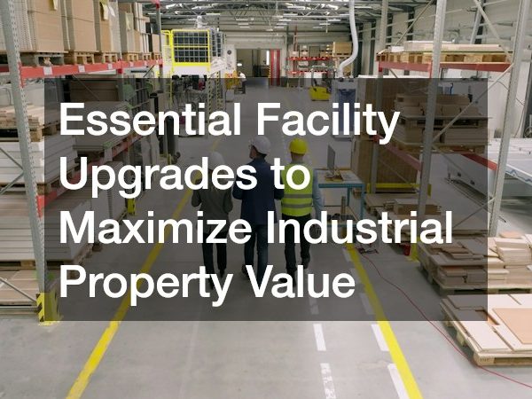 Essential Facility Upgrades to Maximize Industrial Property Value